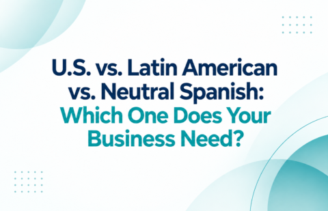 U.S. vs. Latin American vs. Neutral Spanish: Which One Does Your Business Need?